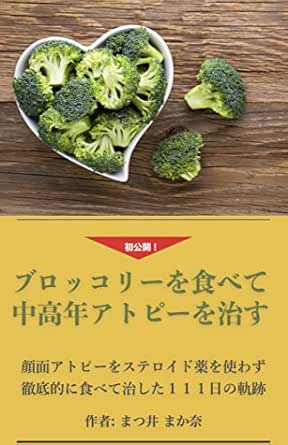 Amazon Co Jp ブロッコリーを食べて中高年アトピーを治す 顔面アトピーをステロイド薬を使わず徹底的に食べて治した111日の軌跡 Ebook まつ井 まか奈 本