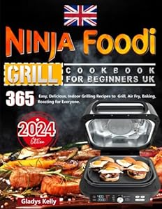 Ninja Foodi Grill Cookbook for Beginners UK: 365 Easy, Delicious, Indoor Grilling Recipes to Grill, Air Fry, Baking, Roasting for Everyone.