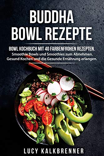 Buddha Bowl Rezepte: Bowl Kochbuch mit 40 farbenfrohen Rezepten. Smoothie Bowls und Smoothies zum Ab Buddha Bowl Rezepte: Bowl Kochbuch mit 40 farbenfrohen Rezepten. Smoothie Bowls und Smoothies zum Ab