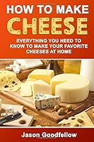 How to Make Cheese: Everything You Need to Know to Make Your Favorite Cheeses at Home 1520492340 Book Cover