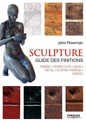 Sculpture : Guide des finitions, Pierre, Terre cuite, Bois, Métal, Plâtre, Résine, Ciment