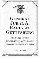 General Jubal A. Early at Gettysburg: Account of the Pennsylvania Campaign from His Autobiography 1522787356 Book Cover