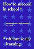 How to Succeed in School Without Really Learning: The Credentials Race in American Education