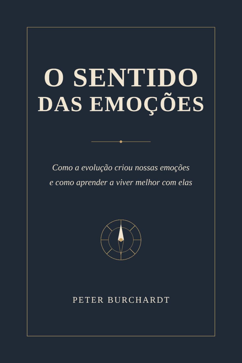 O sentido das emoções: Como a evolução criou nossas emoções - e como aprender a viver melhor com elas