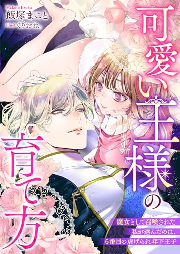 可愛い王様の育て方 魔女として召喚された私が選んだのは、6番目の虐げられ年下王子 (リブラノベル)