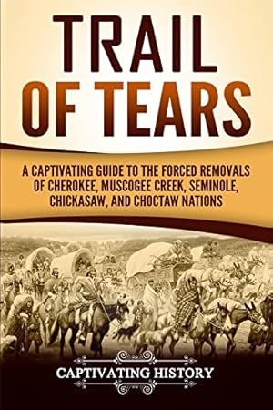 Trail of Tears: A Captivating Guide to the Forced Removals of Cherokee, Muscogee Creek, Seminole, Chickasaw, and Choctaw Nations (Indigenous People)