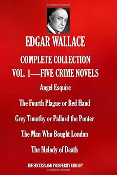EDGAR WALLACE COMPLETE COLLECTION VOL.1 - FIVE CRIME NOVELS Angel Esquire; The Fourth Plague or Red Hand; Grey Timothy or Pallard the Punter; The Man Who Bought London; The Melody of Death