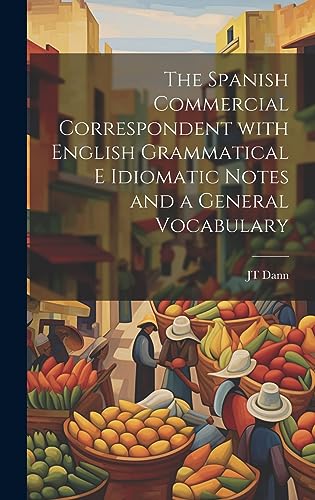 The Spanish Commercial Correspondent with English Grammatical E Idiomatic Notes and a General Vocabulary (Spanish Edition)