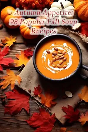 Autumn Appetite: 98 Popular Fall Soup Recipes