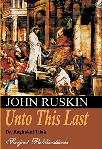 JOHN RUSKIN: UNTO THIS LAST - A Critical Study by DR. RAGHUKUL TILAK and edited by SHAKTI BATRA - ISBN: 978-81-229-0363-8