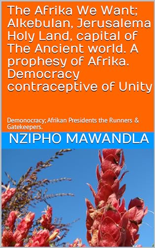 The Afrika We Want; Alkebulan, Jerusalema Holy Land, capital of The Ancient world. A prophesy of Afrika. Democracy contraceptive of Unity: Demonocracy; Afrikan Presidents the Runners & Gatekeepers.