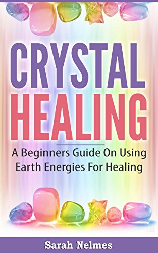 Crystal Healing: A Beginners Guide On Using Earth Energies For Healing (Natural Remedies Series Book 1)