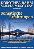 Somatische Erfahrungen in der psychotherapeutischen und körpertherapeutischen Traumabehandlung: Wie wir durch heilsame Begegnungsprozesse lernen ... uns wieder sicher und aufgehoben zu fühlen