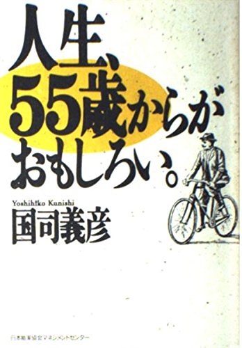 人生 55歳からがおもしろい。   /日本能率協会マネジメントセンタ-/国司義彦