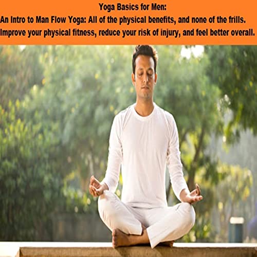 Yoga Basics for Men: An Intro to Man Flow Yoga: All of the Physical Benefits, and None of the Frills Yoga Basics for Men: An Intro to Man Flow Yoga: All of the Physical Benefits, and None of the Frills