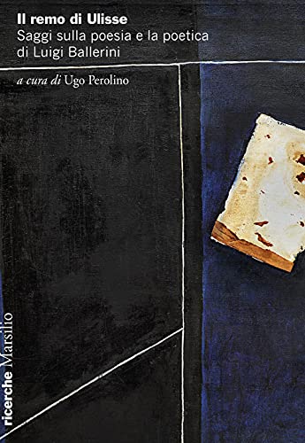 Il Remo Di Ulisse. Saggi Sulla Poesia E La Poetica Di Luigi Ballerini