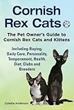 Cornish Rex Cats, The Pet Owner's Guide to Cornish Rex Cats and Kittens Including Buying, Daily Care, Personality, Temperament,