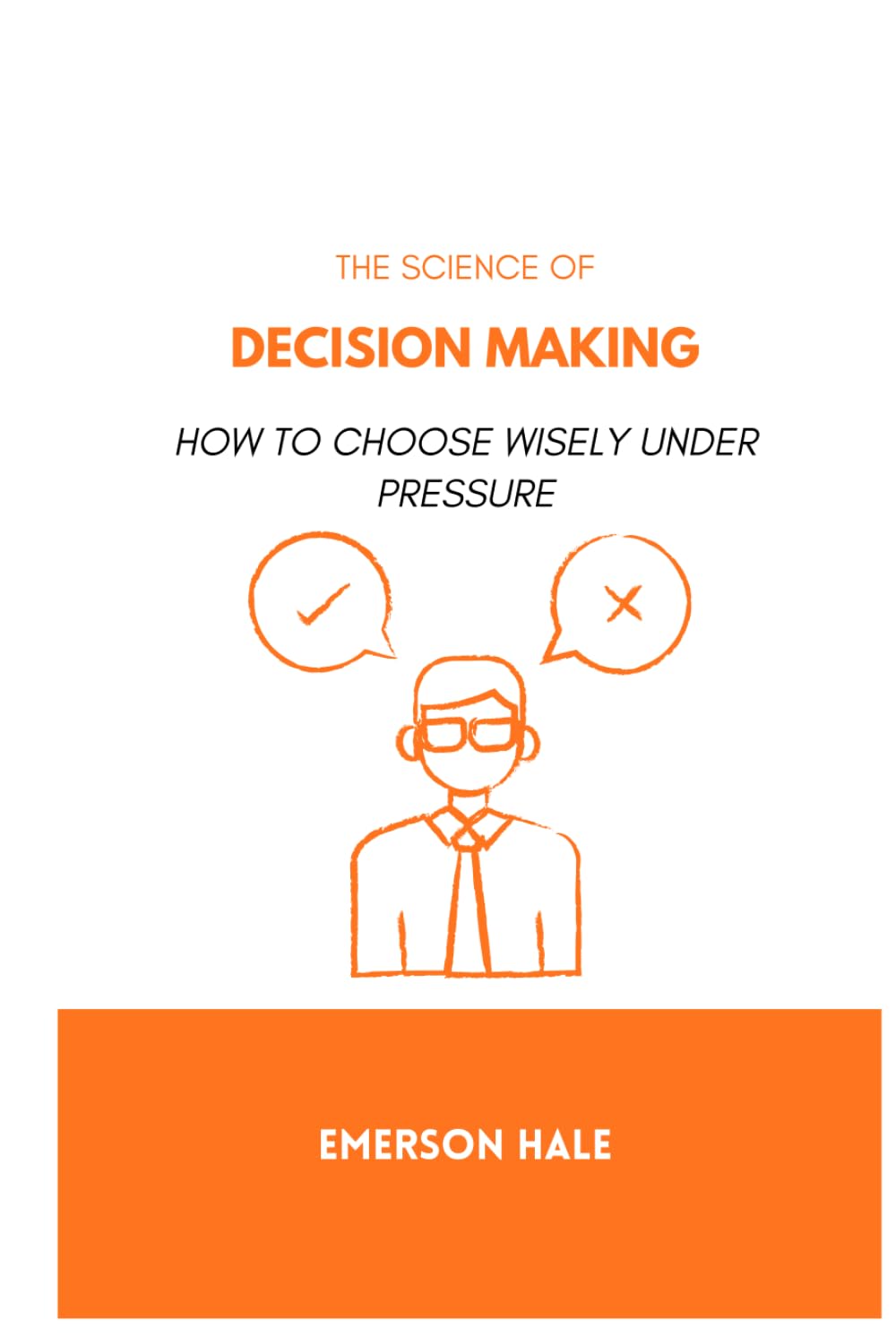 The Science of Decision Making: How to Choose Wisely Under Pressure