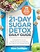 The 21-Day Sugar Detox Daily Guide: A Simplified, Day-by-Day Handbook & Journal to Help You Bust Sugar & Carb Cravings Naturally