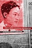Vietnamese Colonial Republican: The Political Vision of Vu Trong Phung