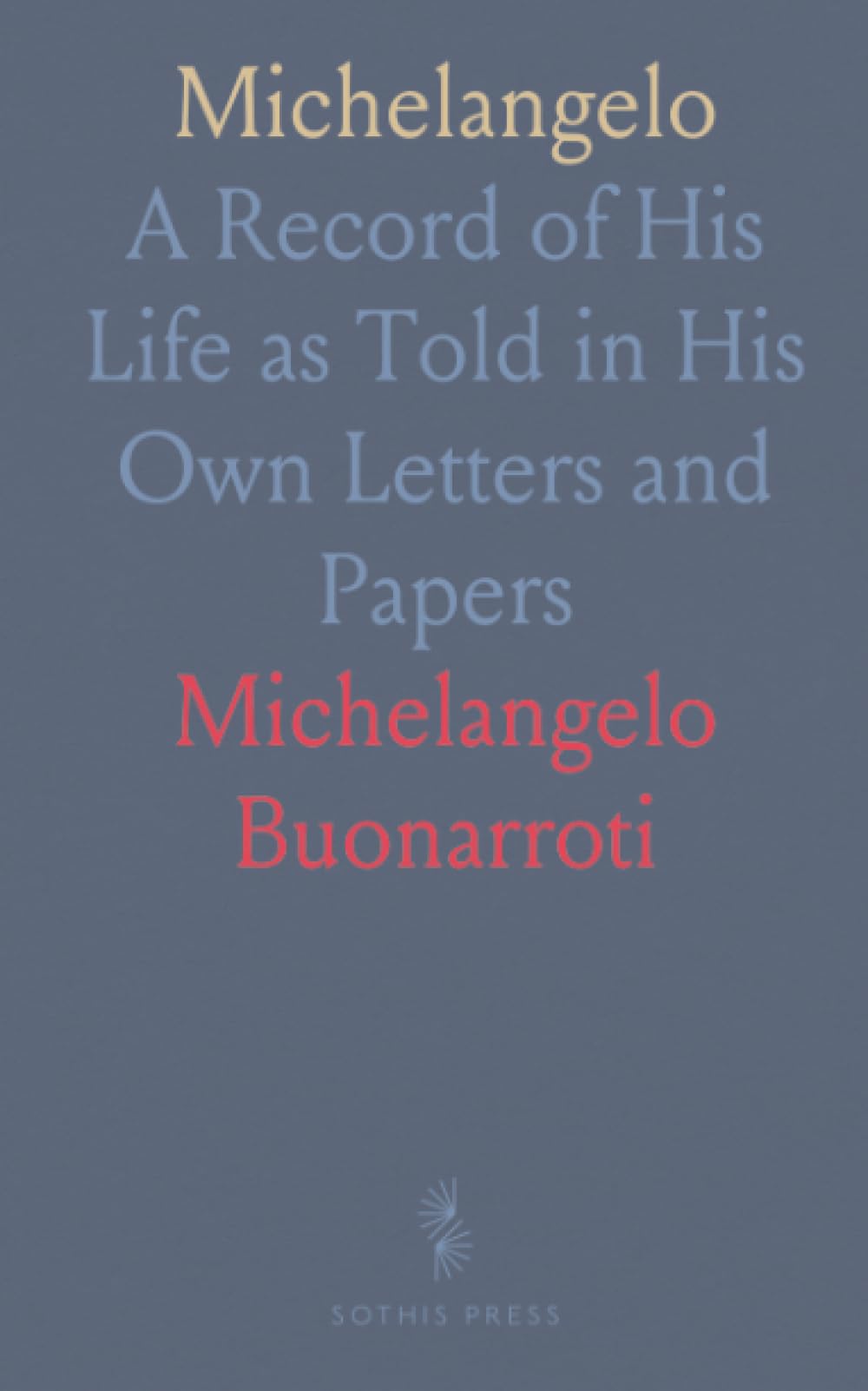 Michelangelo: A Record of His Life as Told in His Own Letters and Papers