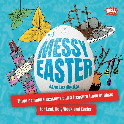 Messy Easter: Three complete sessions and a treasure trove of ideas for Lent, Holy Week and Easter
