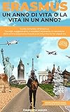  Erasmus. Un anno di vita o la vita in un anno?: Guida completa all\'Erasmus. Consigli, suggerimenti e aneddoti attraverso la narrazione della prima esperienza Erasmus di colui che ne ha vissuti tre.