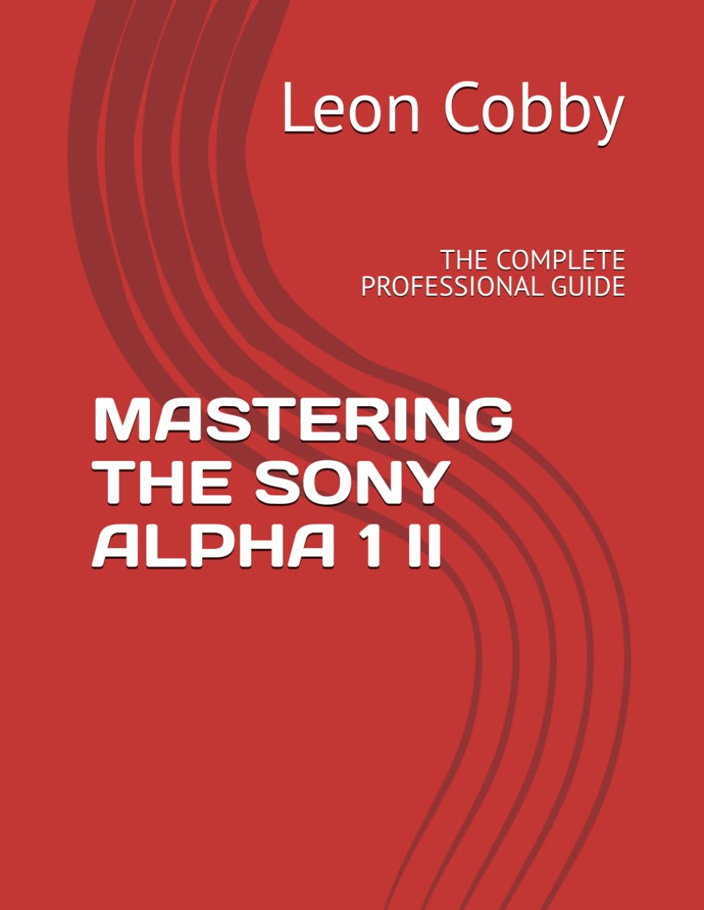 MASTERING THE SONY ALPHA 1 II: THE COMPLETE PROFESSIONAL GUIDE