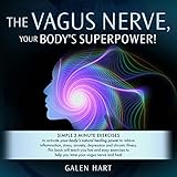 The Vagus Nerve, Your Body's Superpower!: Simple 3 Minute Exercises to Activate Your Body's Natural Healing Power to Relieve Inflammation, Stress, Anxiety, Depression and Chronic Illness.