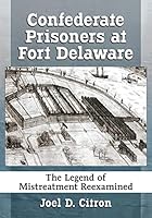 Confederate Prisoners at Fort Delaware: The Legend of Mistreatment Reexamined 1476669228 Book Cover