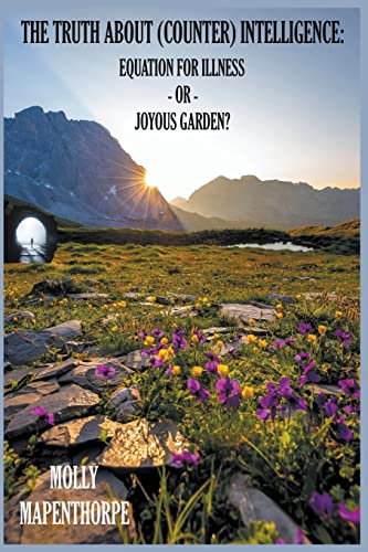 The Truth About (Counter) Intelligence: Equation for Illness or Joyous Garden?: 2 (The Truth about Everything by Molly Mapenthorpe)
