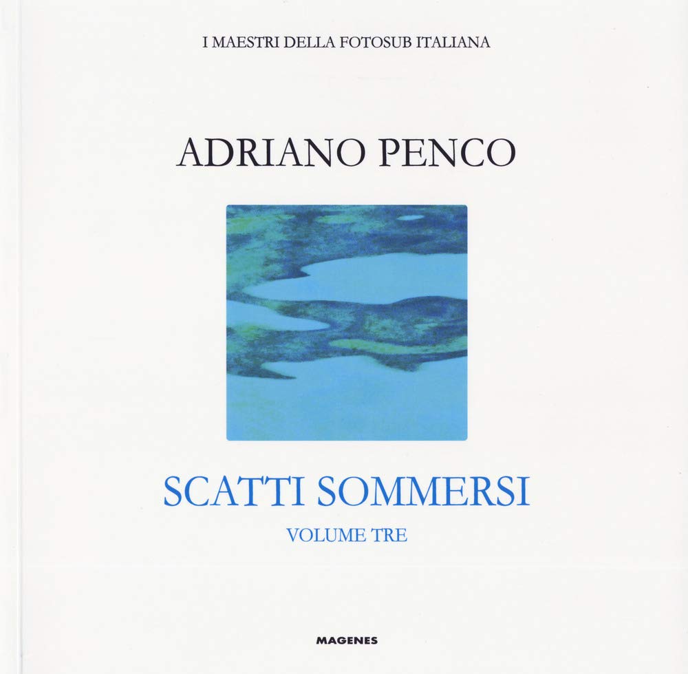 Scatti sommersi. I maestri della fotosub italiana. Ediz. a colori. Adriano Penco (Vol.)