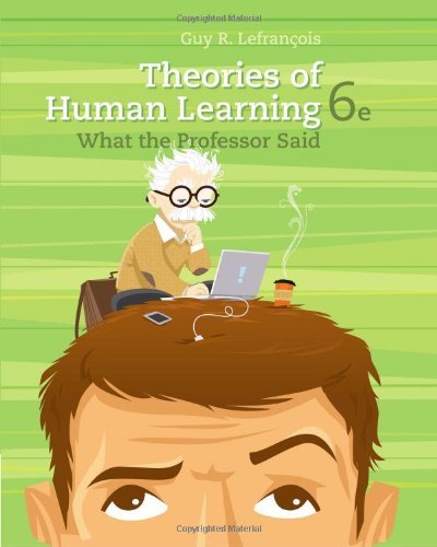 By Guy R. Lefrancois Theories of Human Learning: What the Professor Said (6th Edition)