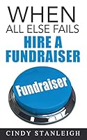 When All Else Fails, Hire a Fundraiser: A Practical Guide to Raising Money for Your Cause. 0993797113 Book Cover