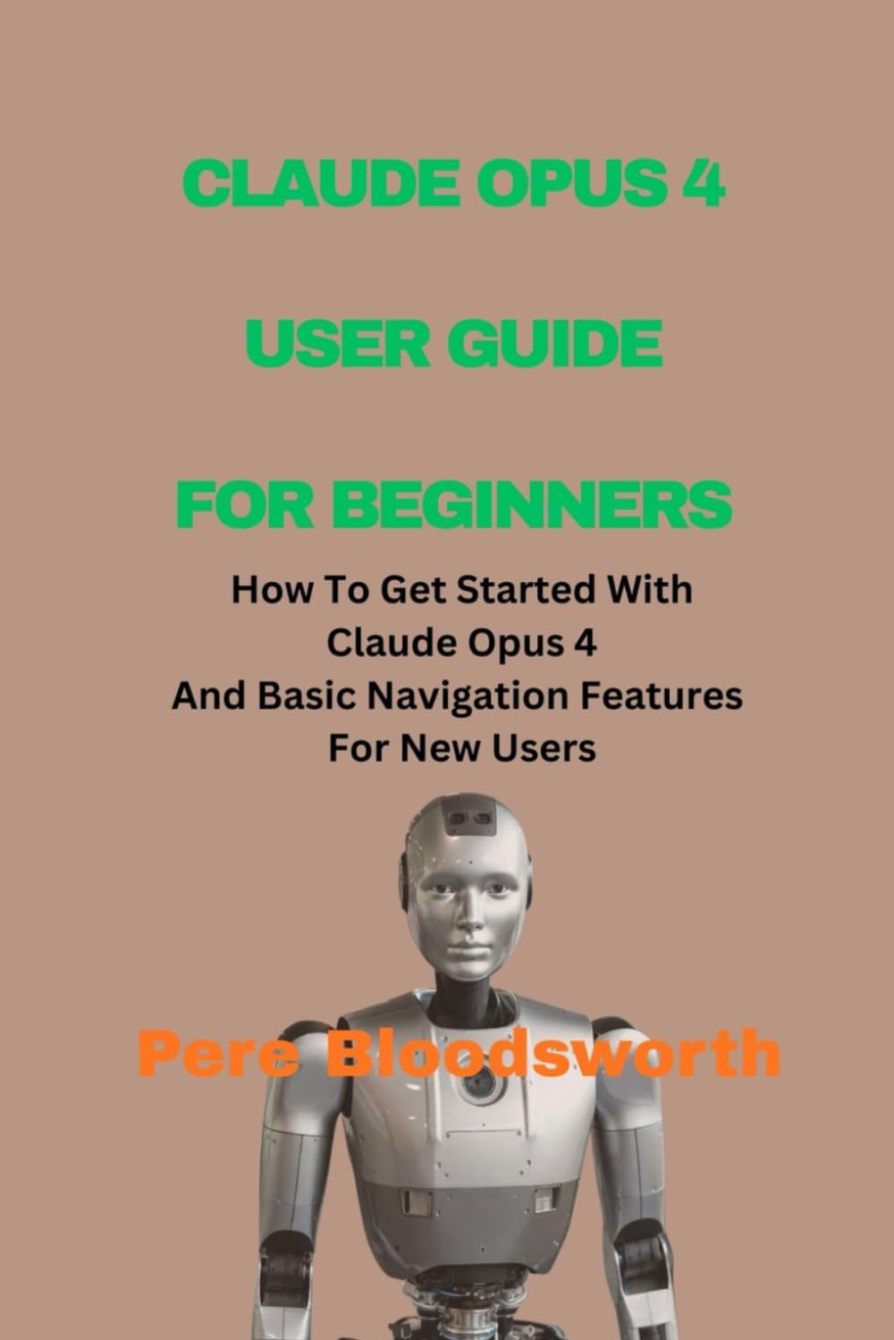 CLAUDE OPUS 4 USER GUIDE FOR BEGINNERS: How To Get Started With Claude Opus 4 And Basic Navigation Features For New Users