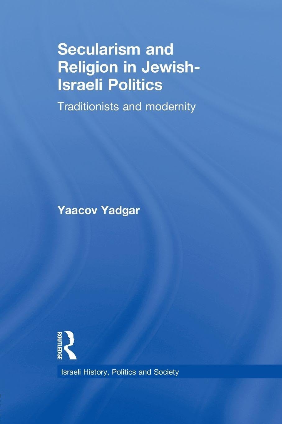 Secularism and Religion in Jewish-Israeli Politics: Traditionists and Modernity (Israeli History, Politics and Society)