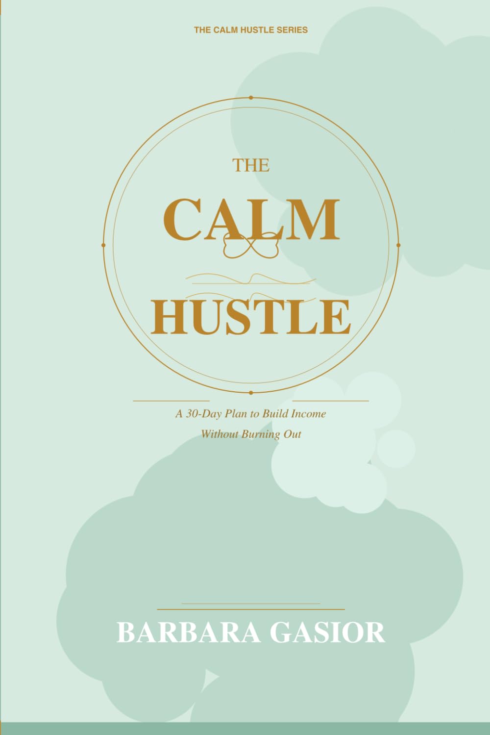 The Calm Hustle: A 30-Day Plan to Build Income Without Burning Out (The Calm Hustle Series)