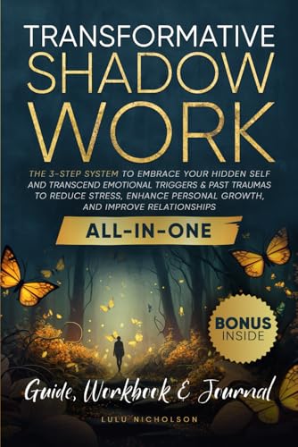 Transformative Shadow Work: Guide, Workbook & Journal—The 3-Step System to Embrace Your Hidden Self and Transcend Emotional Triggers & Past Traumas to Enhance Personal Growth & Improve Relationships