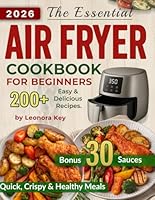 The Essential Air Fryer Cookbook for Beginners: The Foolproof Cooking Guide with 200+ Easy, Crispy & Delicious, Budget-Friendly Recipes for Quick & Healthy Everyday Meals B0F5MK4CNF Book Cover