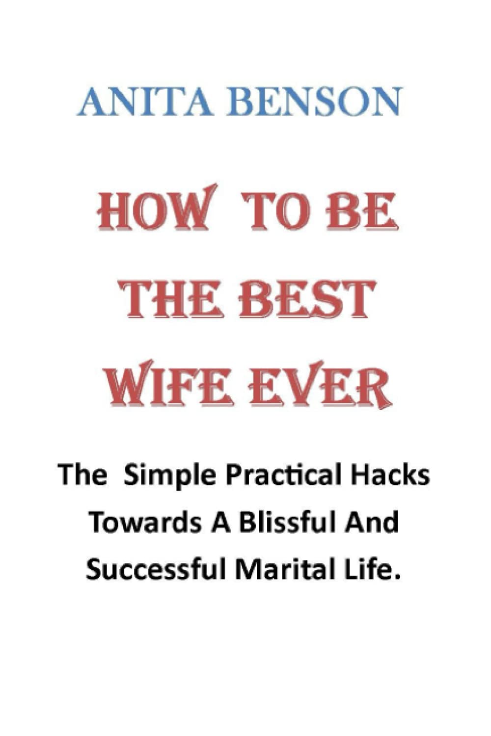 How To Be The Best Wife Ever: The Practical hack to happy marital life