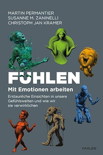 Fühlen: Mit Emotionen Arbeiten. Erstaunliche Einsichten In Unsere Gefühlswelten Und Wie Wir Sie Verwirklichen
