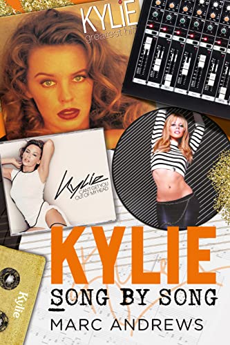 Kylie - Song by Song: The Stories Behind Every Song by Kylie Minogue, the Princess of Pop