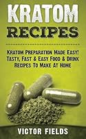 Kratom Recipes: Kratom Preparation Made Easy! Tasty, Fast & Easy Food & Drink Recipes To Make At Home 1514715597 Book Cover