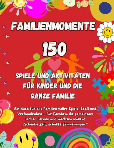 Familienmomente: 150 kreative Abenteuer für alle Altersgruppen – Spiele, Bastelideen und unvergessliche Familienmomente