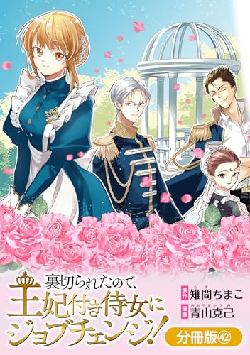 裏切られたので、王妃付き侍女にジョブチェンジ!【分冊版】 42巻 (マッグガーデンコミックスavarusシリーズ)