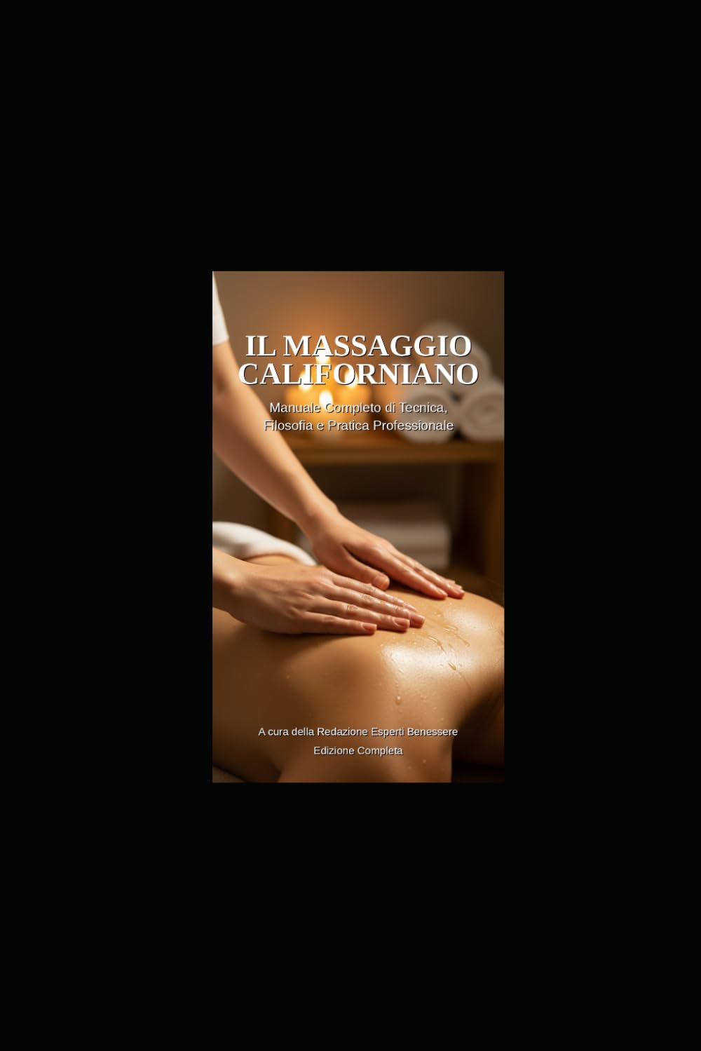 IL MASSAGGIO CALIFORNIANO: Manuale Completo di Tecnica, Filosofia e Pratica Professionale