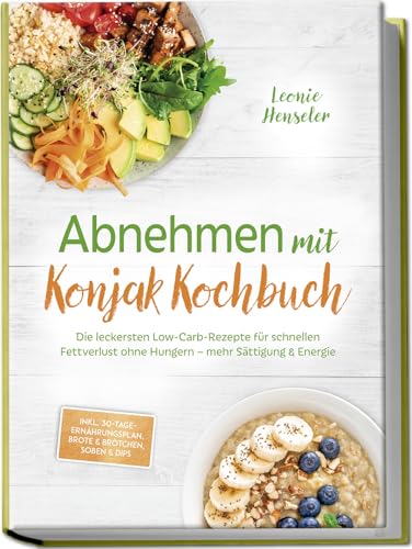 Abnehmen mit Konjak Kochbuch: Die leckersten Low-Carb-Rezepte für schnellen Fettverlust ohne Hungern – mehr Sättigung & Energie – inkl. 30-Tage-Ernährungsplan, Brote & Brötchen, Soßen & Dips Abnehmen mit Konjak Kochbuch: Die leckersten Low-Carb-Rezepte für schnellen Fettverlust ohne Hungern – mehr Sättigung & Energie – inkl. 30-Tage-Ernährungsplan, Brote & Brötchen, Soßen & Dips