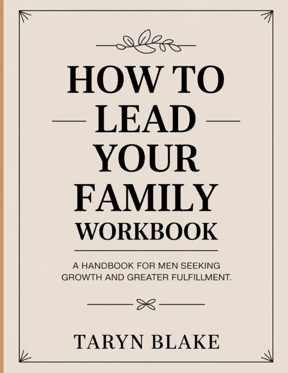 How To Lead Your Family Workbook: A Handbook for Men Seeking Growth and Greater Fulfillment