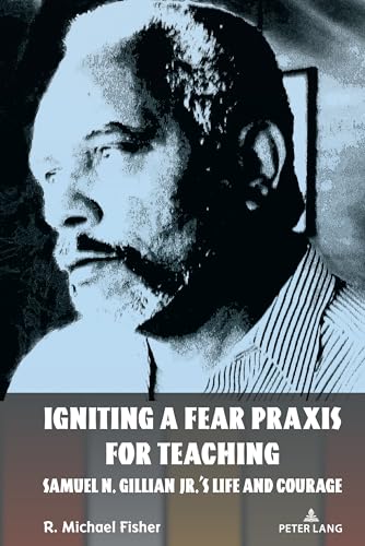 Igniting a Fear Praxis for Teaching: Samuel N. Gillian Jr.’s Life and Courage (Counterpoints: Studies in Criticality, 548)