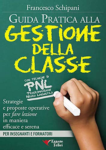 Guida pratica alla gestione della classe: Con tecniche di PNL - Strategie e proposte operative per fare lezione in maniera efficace e seren